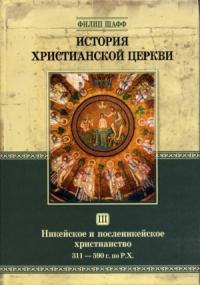 Филип Шафф - Никейское и посленикейское христианство. От Константина Великого до Григория Великого (311 — 590 г. по Р. Х.)