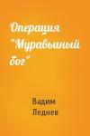 Вадим Леднев - Операция "Муравьиный бог"