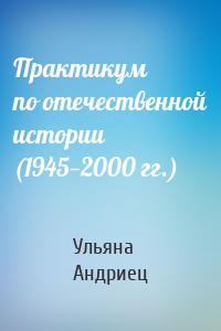 Практикум по отечественной истории (1945—2000 гг.)