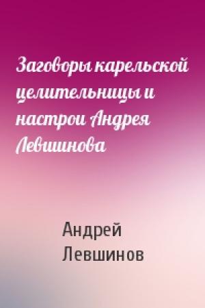 Обложка книги «Заговоры карельской целительницы и настрои Андрея Левшинова» — Андрей Левшинов