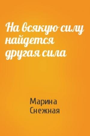 Обложка книги «На всякую силу найдется другая сила» — Марина Снежная