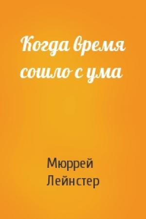 Обложка книги «Когда время сошло с ума» — Мюррей Лейнстер