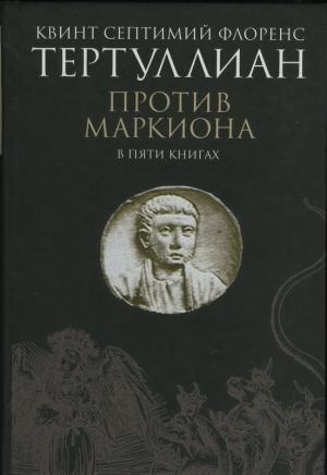 Обложка книги «Против Маркиона в пяти книгах» — Квинт Тертуллиан