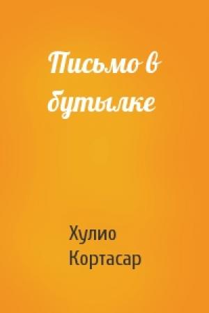 Обложка книги «Письмо в бутылке» — Хулио Кортасар