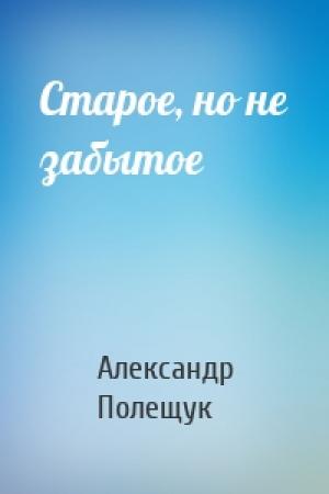Обложка книги «Старое, но не забытое» — Александр Полещук