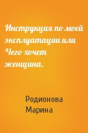 Обложка книги «Инструкция по моей эксплуатации или Чего хочет женщина.» — Родионова Марина