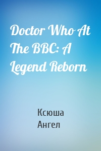 Doctor Who At The BBC: A Legend Reborn