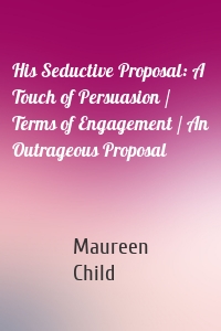 His Seductive Proposal: A Touch of Persuasion / Terms of Engagement / An Outrageous Proposal