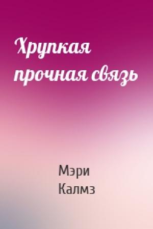 Обложка книги «Хрупкая прочная связь» — Мэри Калмз