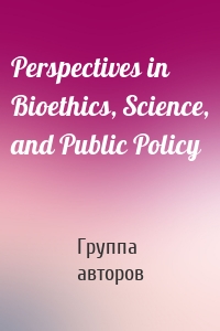 Perspectives in Bioethics, Science, and Public Policy