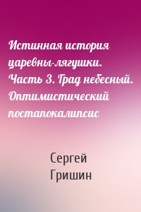 Истинная история царевны-лягушки. Часть 3. Град небесный. Оптимистический постапокалипсис