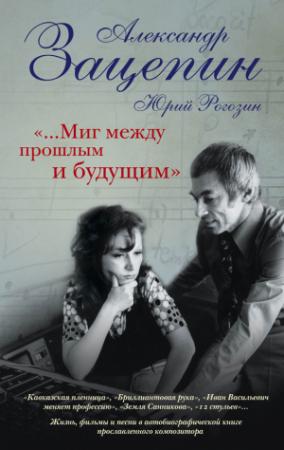 Обложка книги ««…Миг между прошлым и будущим»» — Александр Зацепин, Юрий Рогозин