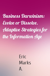 Business Darwinism: Evolve or Dissolve. Adaptive Strategies for the Information Age