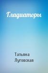 Татьяна Луговская - Гладиаторы