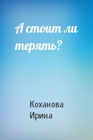 Обложка книги «А стоит ли терять?» — Коханова Ирина