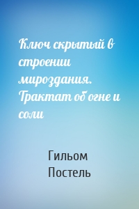 Ключ скрытый в строении мироздания. Трактат об огне и соли