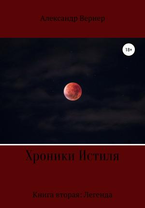 Обложка книги «Хроники Истиля. Книга вторая: Легенда» — Александр Вернер