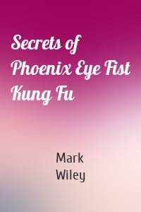 Secrets of Phoenix Eye Fist Kung Fu