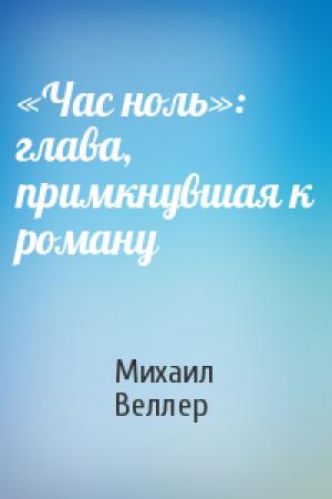 Обложка книги ««Час ноль»: глава, примкнувшая к роману» — Михаил Веллер