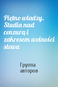 Piętno władzy. Studia nad cenzurą i zakresem wolności słowa