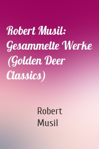 Robert Musil: Gesammelte Werke (Golden Deer Classics)