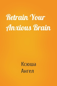 Retrain Your Anxious Brain