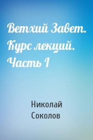 Обложка книги «Ветхий Завет. Курс лекций. Часть I» — Николай Соколов