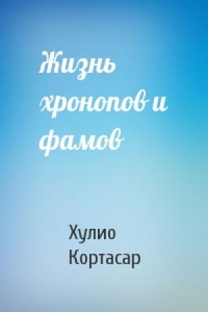 Обложка книги «Жизнь хронопов и фамов» — Хулио Кортасар
