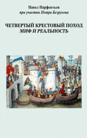 Обложка книги «Четвертый Крестовый поход. Миф и реальность» — Павел Парфентьев, Петр Безруков