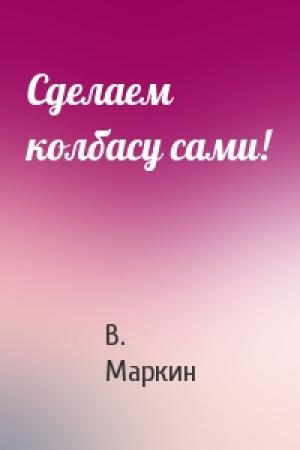 Обложка книги «Сделаем колбасу сами!» — В. Маркин