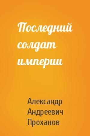 Обложка книги «Последний солдат империи» — Александр Проханов