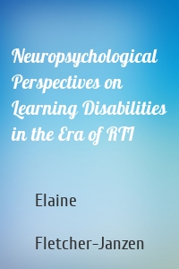 Neuropsychological Perspectives on Learning Disabilities in the Era of RTI