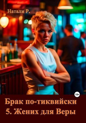 Обложка книги «Брак по-тиквийски 5. Жених для Веры» — Натали Р.