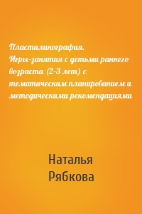 Пластилинография. Игры-занятия с детьми раннего возраста (2–3 лет) с тематическим планированием и методическими рекомендациями