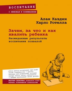 Обложка книги «Зачем, за что и как хвалить ребенка. Неожиданные результаты воспитания похвалой» — Карло Ротелла, Алан Каздин