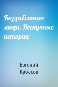 Беззаботные люди. Нескучные истории