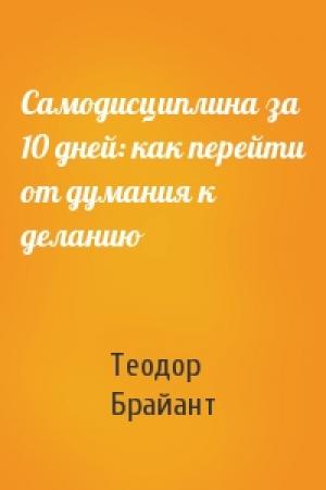 Обложка книги «Самодисциплина за 10 дней: как перейти от думания к деланию» — Теодор Брайант