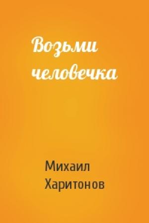 Обложка книги «Возьми человечка» — Михаил Харитонов