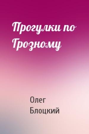 Обложка книги «Прогулки по Грозному» — Олег Блоцкий