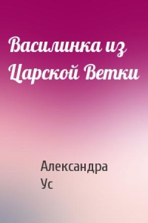 Обложка книги «Василинка из Царской Ветки» — Александра Ус