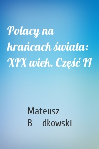 Polacy na krańcach świata: XIX wiek. Część II