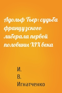 Адольф Тьер: судьба французского либерала первой половины XIX века