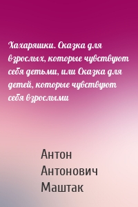 Хахаряшки. Сказка для взрослых, которые чувствуют себя детьми, или Сказка для детей, которые чувствуют себя взрослыми