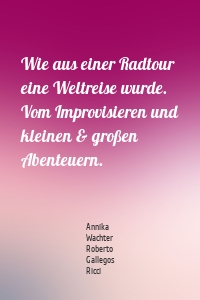 Wie aus einer Radtour eine Weltreise wurde. Vom Improvisieren und kleinen & großen Abenteuern.