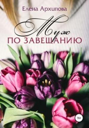 Обложка книги «Муж по завещанию» — Елена Архипова