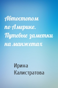 Автостопом по Америке. Путевые заметки на манжетах