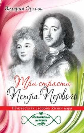 Обложка книги «Три страсти Петра Первого. Неизвестная сторона жизни царя» — Валерия Орлова
