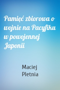 Pamięć zbiorowa o wojnie na Pacyfiku w powojennej Japonii