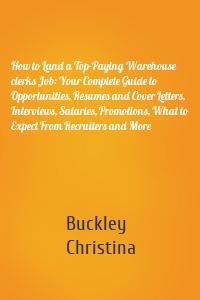 How to Land a Top-Paying Warehouse clerks Job: Your Complete Guide to Opportunities, Resumes and Cover Letters, Interviews, Salaries, Promotions, What to Expect From Recruiters and More