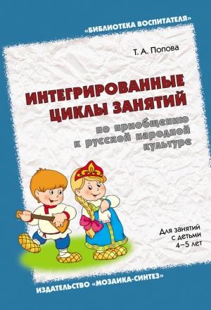 Обложка книги «Интегрированные циклы занятий по приобщению к русской народной культуре. Для занятий с детьми 4-5 лет» — Татьяна Попова